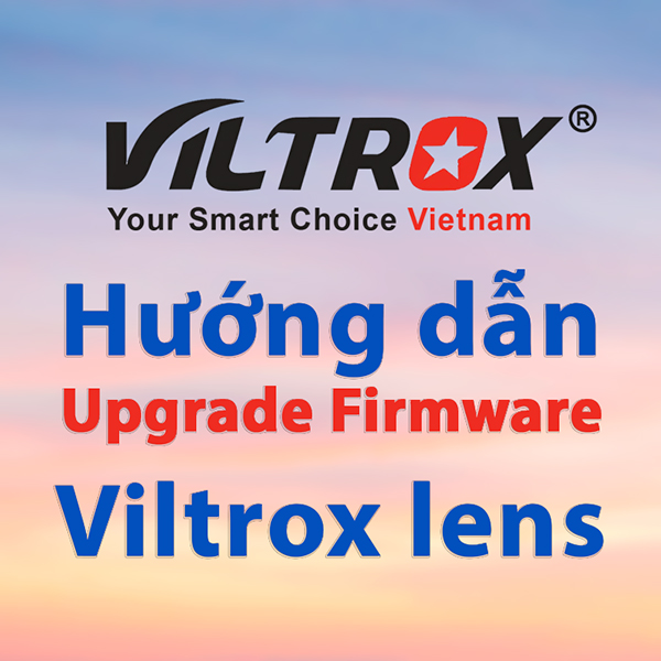 Hướng dẫn Upgrade firmware cho Ống kính Viltrox siêu đơn giản
